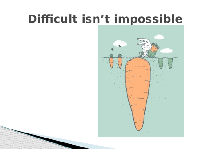  Difficult isnʼt impossible 