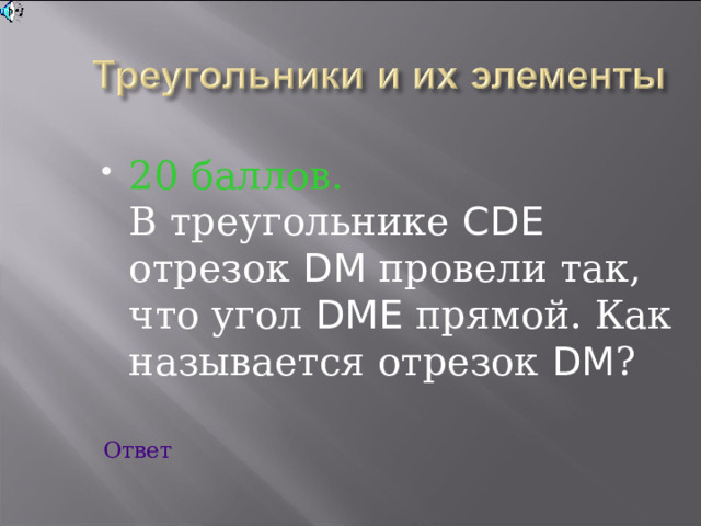 20 баллов.  В треугольнике CDE отрезок DM провели так, что угол DME прямой. Как называется отрезок DM ? Ответ 