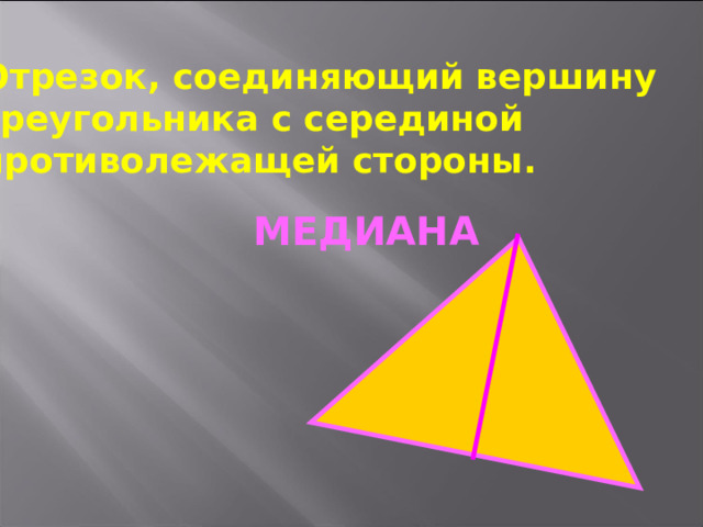 Отрезок, соединяющий вершину треугольника с серединой противолежащей стороны.    МЕДИАНА 