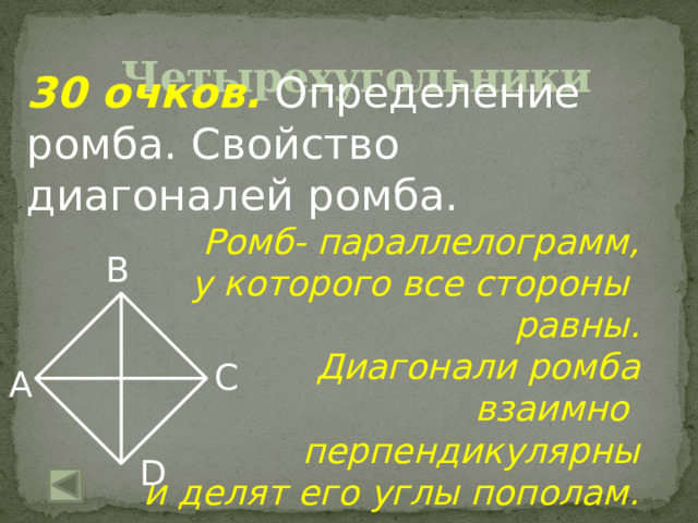 Четырехугольники 30 очков.  Определение ромба. Свойство диагоналей ромба. Ромб- параллелограмм,  у которого все стороны равны. Диагонали ромба  взаимно перпендикулярны  и делят его углы пополам. В С А D 