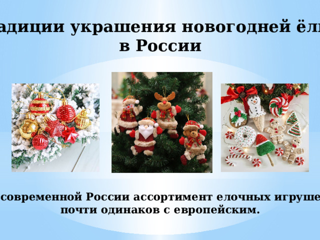 Традиции украшения новогодней ёлки в России В современной России ассортимент елочных игрушек почти одинаков с европейским. 