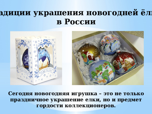 Традиции украшения новогодней ёлки в России Сегодня новогодняя игрушка – это не только праздничное украшение елки, но и предмет гордости коллекционеров. 