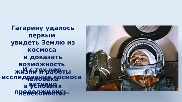 Гагарину удалось первым увидеть Землю из космоса и доказать возможность жизни и работы человека в условиях невесомости. И с тех пор исследования космоса активно продолжились. 