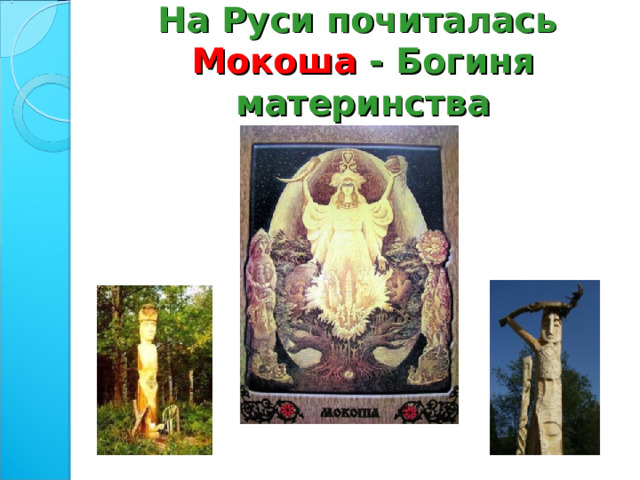 На Руси почиталась  Мокоша - Богиня материнства 