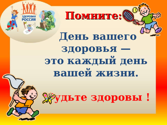 Помните: День вашего здоровья — это каждый день вашей жизни.  Будьте здоровы ! 