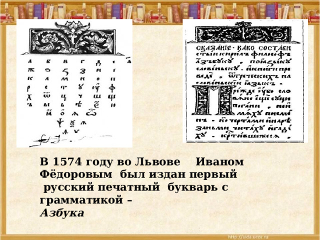 В 1574 году во Львове Иваном Фёдоровым был издан первый  русский печатный букварь с грамматикой – Азбука 