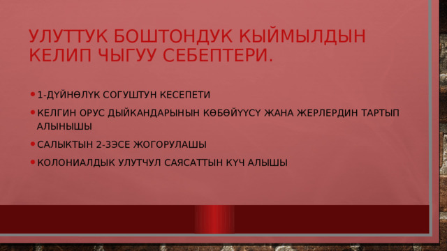 Улуттук боштондук кыймылдын келип чыгуу себептери. 1-дүйнөлүк согуштун кесепети келгин орус дыйкандарынын көбөйүүсү жана жерлердин тартып алынышы Салыктын 2-3эсе жогорулашы Колониалдык улутчул саясаттын күч алышы 