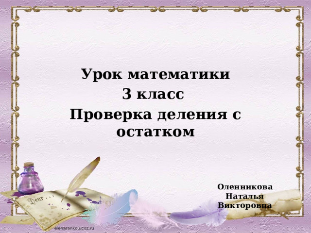 Урок математики 3 класс Проверка деления с остатком  Оленникова Наталья Викторовна 
