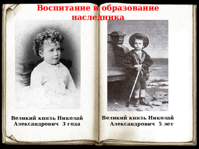 Воспитание и образование наследника Великий князь Николай Александрович 5 лет Великий князь Николай Александрович 3 года  