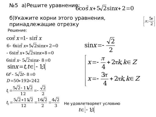 № 5 а)Решите уравнение:   б)Укажите корни этого уравнения, принадлежащие отрезку Решение: Не удовлетворяет условию 
