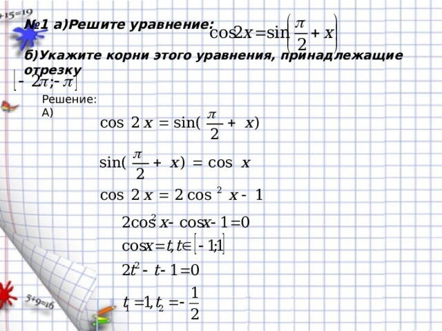 № 1 а)Решите уравнение:   б)Укажите корни этого уравнения, принадлежащие отрезку Решение: А) 