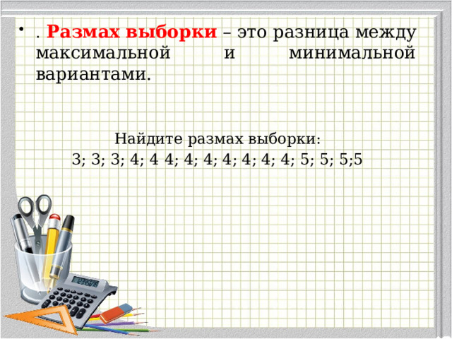 . Размах выборки   – это разница между максимальной и минимальной вариантами. Найдите размах выборки: 3; 3; 3; 4; 4  4; 4; 4; 4; 4; 4; 4; 5; 5; 5;5 