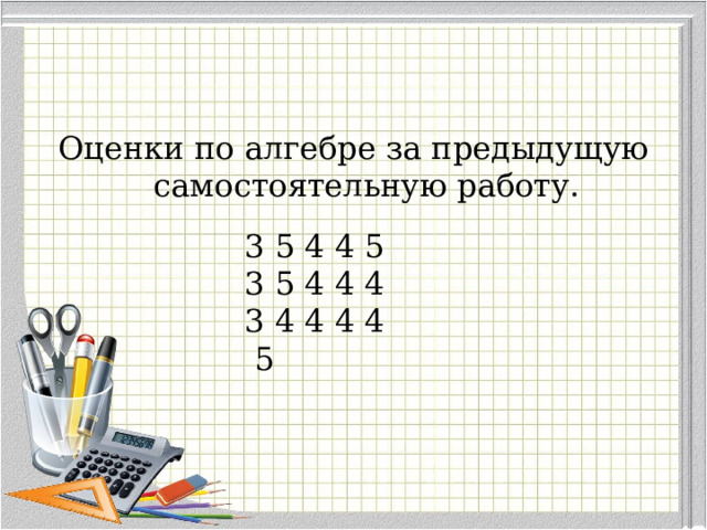 Оценки по алгебре за предыдущую самостоятельную работу. 3 5 4 4 5 3  5 4 4 4 3 4 4 4 4  5 