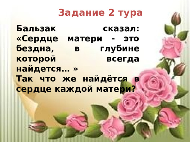 Задание 2 тура Бальзак сказал: «Сердце матери - это бездна, в глубине которой всегда найдется… » Так что же найдётся в сердце каждой матери? 