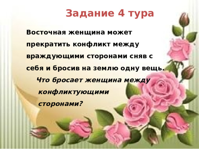 Задание 4 тура Восточная женщина может прекратить конфликт между враждующими сторонами сняв с себя и бросив на землю одну вещь.  Что бросает женщина между  конфликтующими  сторонами? 