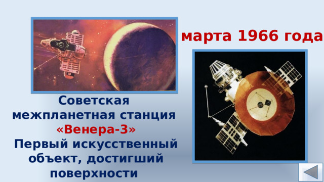 1 марта 1966 года Советская межпланетная станция «Венера-3» Первый искусственный объект, достигший поверхности другой планеты 