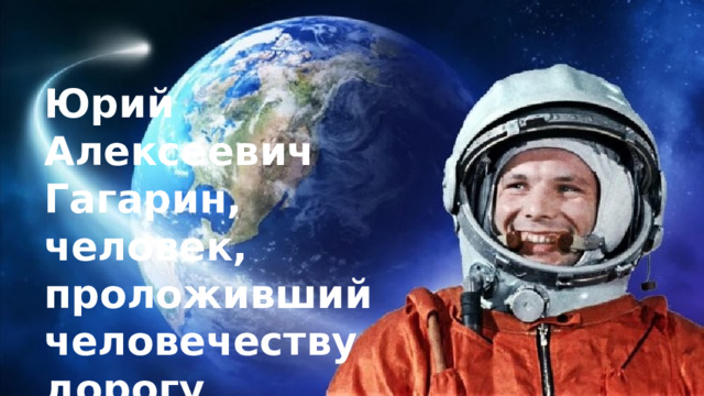Юрий Алексеевич Гагарин, человек, проложивший человечеству дорогу к покорению космоса. 