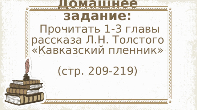 Домашнее задание:   Прочитать 1-3 главы рассказа Л.Н. Толстого «Кавказский пленник»  (стр. 209-219) 
