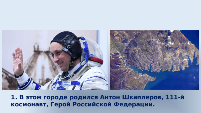 1. В этом городе родился Антон Шкаплеров, 111-й космонавт, Герой Российской Федерации. 