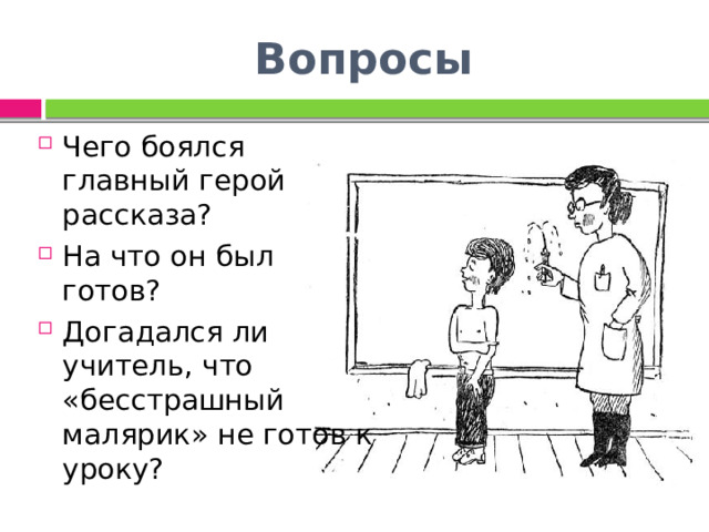 Вопросы Чего боялся главный герой рассказа? На что он был готов? Догадался ли учитель, что «бесстрашный малярик» не готов к уроку? 