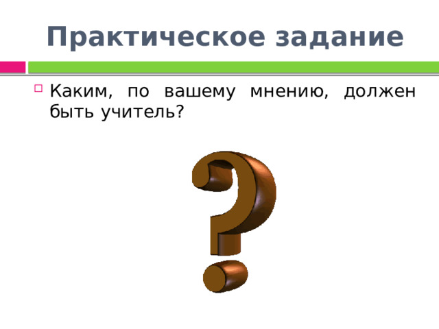 Практическое задание Каким, по вашему мнению, должен быть учитель? 