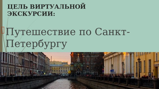 ЦЕЛЬ ВИРТУАЛЬНОЙ ЭКСКУРСИИ: Путешествие по Санкт-Петербургу 