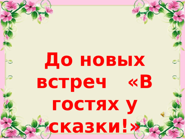 До новых встреч «В гостях у сказки!» 