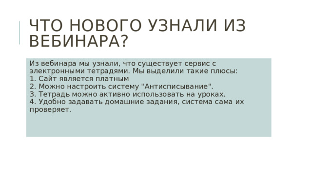 Что нового узнали из вебинара? Из вебинара мы узнали, что существует сервис с электронными тетрадями. Мы выделили такие плюсы:  1. Сайт является платным  2. Можно настроить систему 