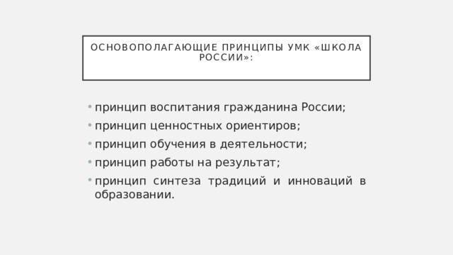 Основополагающие принципы УМК «Школа России»:   принцип воспитания гражданина России; принцип ценностных ориентиров; принцип обучения в деятельности; принцип работы на результат; принцип синтеза традиций и инноваций в образовании. 