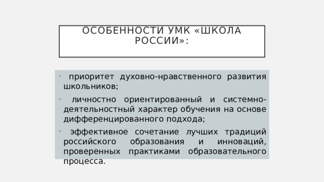 Особенности УМК «Школа России»:    приоритет духовно-нравственного развития школьников;  личностно ориентированный и системно-деятельностный характер обучения на основе дифференцированного подхода;  эффективное сочетание лучших традиций российского образования и инноваций, проверенных практиками образовательного процесса. 