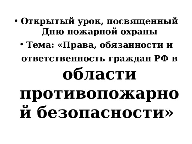 Открытый урок, посвященный Дню пожарной охраны Тема: «Права, обязанности и ответственность граждан РФ в  области противопожарной безопасности» 