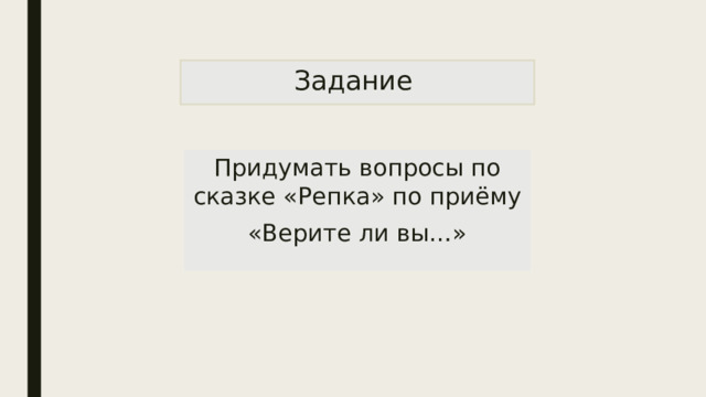 Задание Придумать вопросы по сказке «Репка» по приёму «Верите ли вы…» 