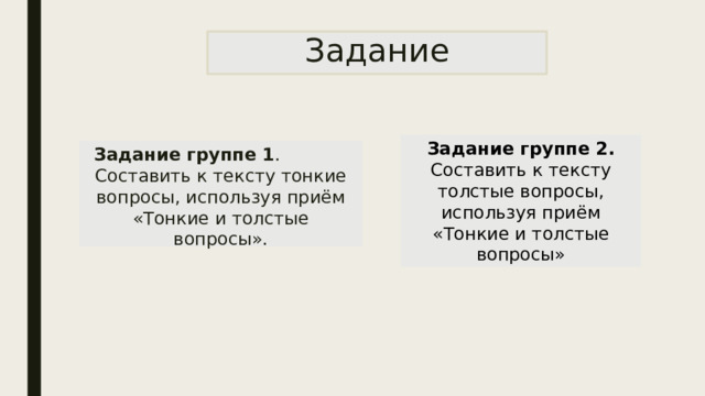 Задание Задание группе 2. Составить к тексту толстые вопросы, используя приём «Тонкие и толстые вопросы» Задание группе 1 . Составить к тексту тонкие вопросы, используя приём «Тонкие и толстые вопросы». 