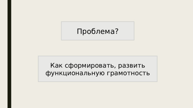 Проблема? Как сформировать, развить функциональную грамотность 