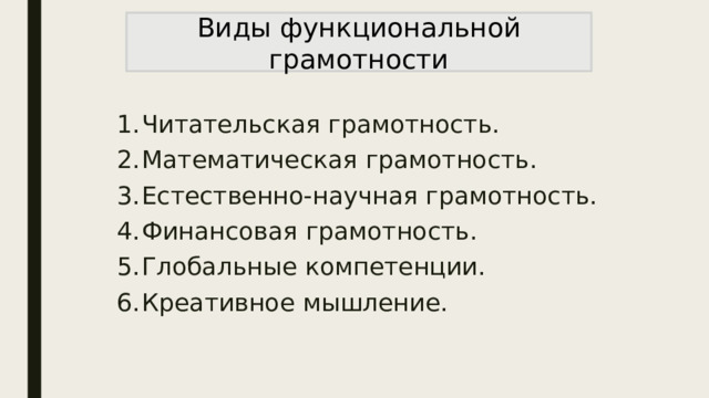 Виды функциональной грамотности Читательская грамотность. Математическая грамотность. Естественно-научная грамотность. Финансовая грамотность. Глобальные компетенции. Креативное мышление. 