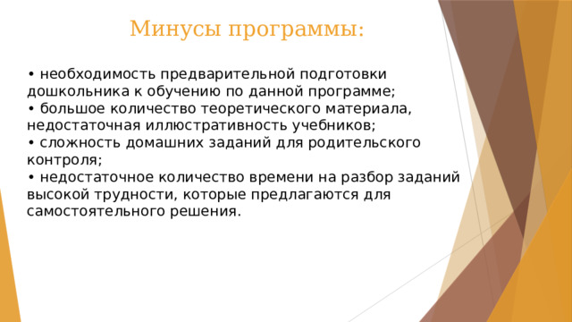 Минусы программы: • необходимость предварительной подготовки дошкольника к обучению по данной программе;  • большое количество теоретического материала, недостаточная иллюстративность учебников;  • сложность домашних заданий для родительского контроля;  • недостаточное количество времени на разбор заданий высокой трудности, которые предлагаются для самостоятельного решения. 