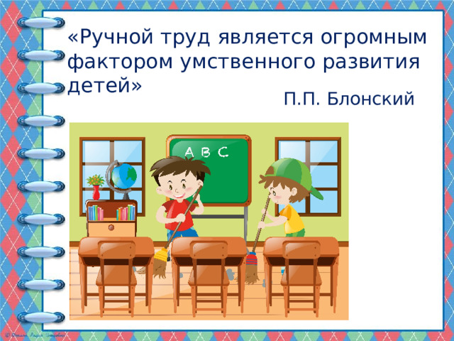 «Ручной труд является огромным фактором умственного развития детей» П.П. Блонский 