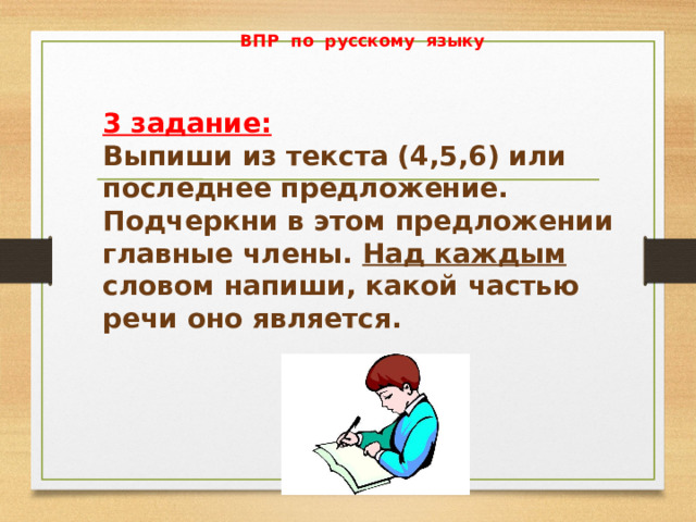 ВПР по русскому языку   3 задание: Выпиши из текста (4,5,6) или последнее предложение. Подчеркни в этом предложении главные члены. Над каждым словом напиши, какой частью речи оно является. 
