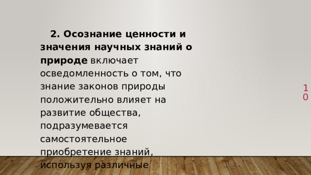  2. Осознание ценности и значения научных знаний о природе включает осведомленность о том, что знание законов природы положительно влияет на развитие общества, подразумевается самостоятельное приобретение знаний, используя различные источники информации. 1 