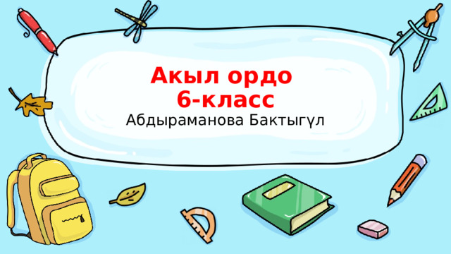 Акыл ордо  6-класс  Абдыраманова Бактыгүл 