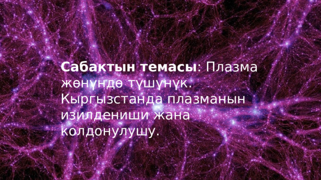 Сабактын темасы : Плазма жөнүндө түшүнүк. Кыргызстанда плазманын изилдениши жана колдонулушу. 