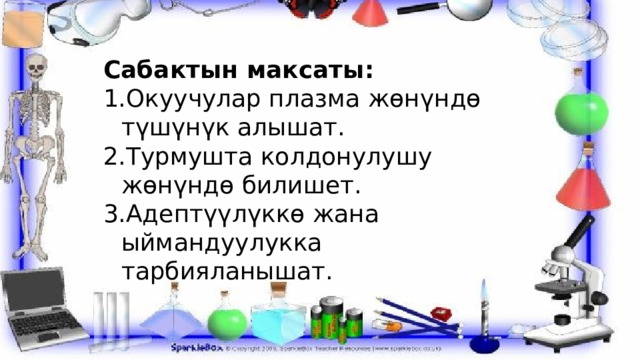 Сабактын максаты: Окуучулар плазма жөнүндө түшүнүк алышат. Турмушта колдонулушу жөнүндө билишет. Адептүүлүккө жана ыймандуулукка тарбияланышат. 