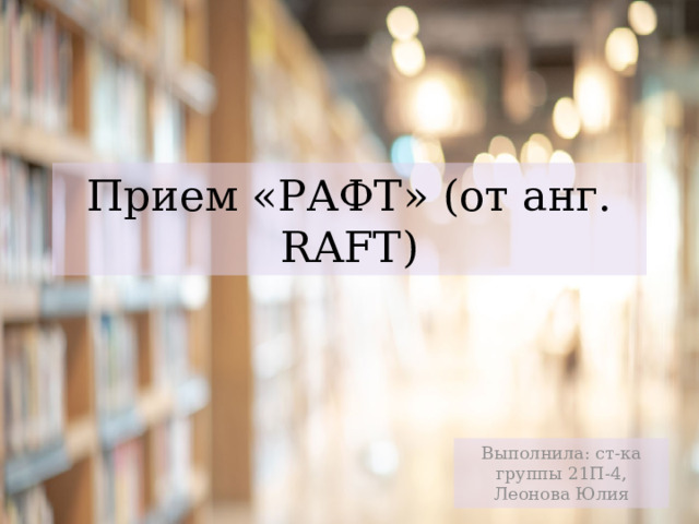 Прием «РАФТ» (от анг. RAFT) Выполнила: ст-ка группы 21П-4, Леонова Юлия 