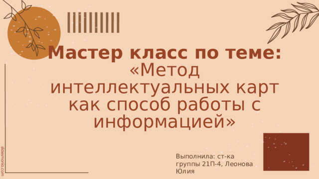 Мастер класс по теме: «Метод интеллектуальных карт как способ работы с информацией» Выполнила: ст-ка группы 21П-4, Леонова Юлия 