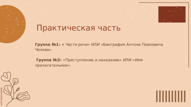 Практическая часть Группа №1: « Части речи» ИЛИ «Биография Антона Павловича Чехова».  Группа №2: «Преступление и наказание» ИЛИ «Имя прилагательное». 