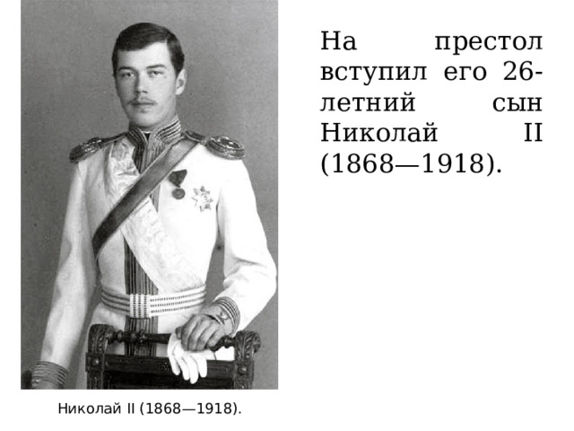 На престол вступил его 26-летний сын Николай II (1868—1918). Николай II (1868—1918). 