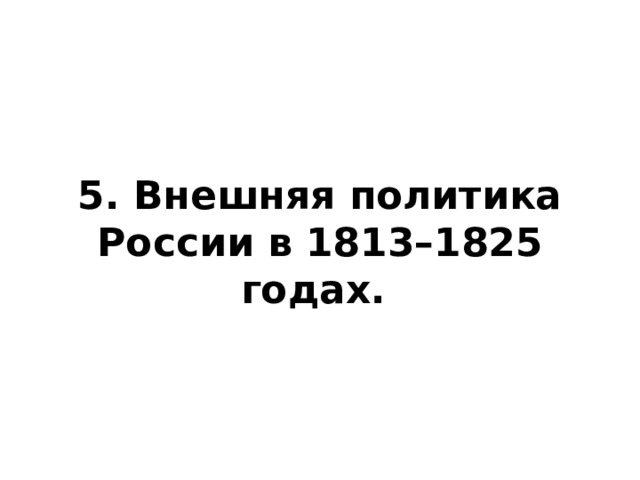 5. Внешняя политика России в 1813–1825 годах. 