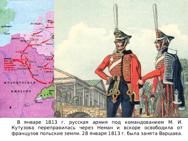  В январе 1813 г. русская армия под командованием М. И. Кутузова переправилась через Неман и вскоре освободила от французов польские земли. 28 января 1813 г. была занята Варшава. 