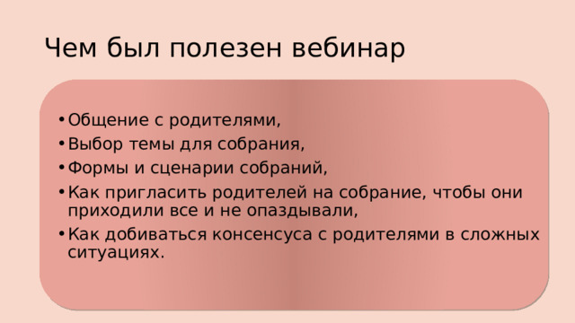 Чем был полезен вебинар Общение с родителями, Выбор темы для собрания, Формы и сценарии собраний, Как пригласить родителей на собрание, чтобы они приходили все и не опаздывали, Как добиваться консенсуса с родителями в сложных ситуациях. 