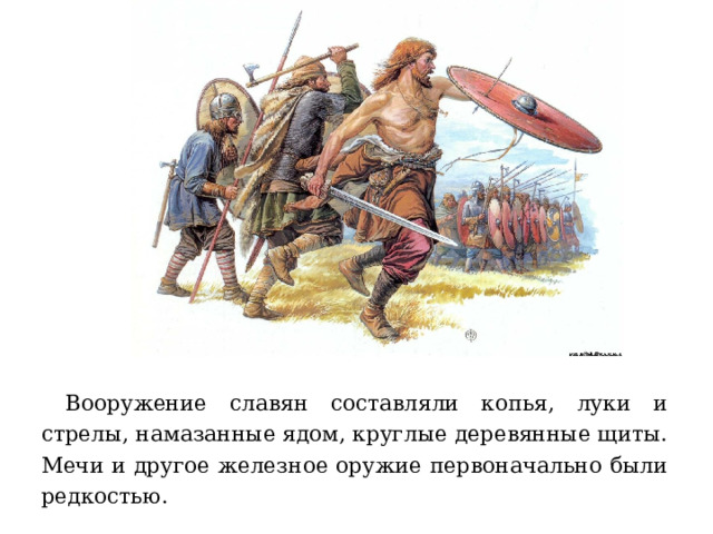  Вооружение славян составляли копья, луки и стрелы, намазанные ядом, круглые деревянные щиты. Мечи и другое железное оружие первоначально были редкостью. 